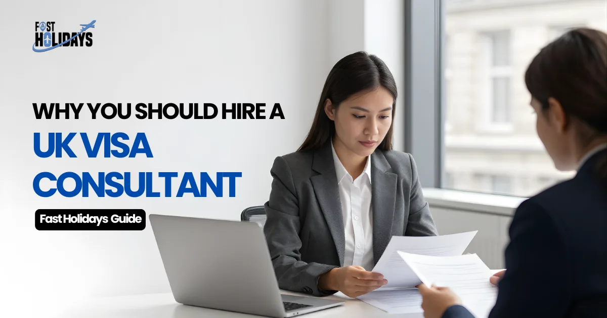 Why You Should Hire a UK Visa Consultant—Fast Holidays Guide